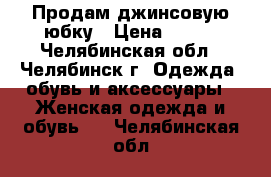 Продам джинсовую юбку › Цена ­ 300 - Челябинская обл., Челябинск г. Одежда, обувь и аксессуары » Женская одежда и обувь   . Челябинская обл.